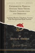 Experimental Wireless Stations Their Theory, Design, Construction and Operation: Including Wireless Telephony, Vacuum Tube and Quenched Spark, Systems (Classic Reprint)