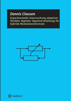 Experimentelle Untersuchung adaptiver flexibler digitaler Signalverarbeitung f?r hybride Modulationsformate - Clausen, Dennis