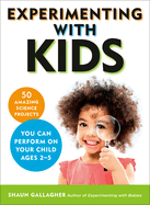Experimenting with Kids: 50 Amazing Science Projects You Can Perform on Your Child Ages 2-5