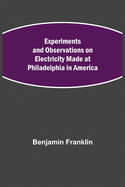 Experiments and Observations on Electricity Made at Philadelphia in America