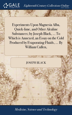 Experiments Upon Magnesia Alba, Quick-lime, and Other Alcaline Substances; by Joseph Black, ... To Which is Annexed, an Essay on the Cold Produced by Evaporating Fluids, ... By William Cullen, - Black, Joseph