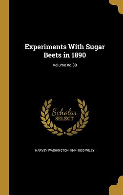 Experiments With Sugar Beets in 1890; Volume no.30 - Wiley, Harvey Washington 1844-1930