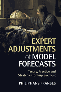 Expert Adjustments of Model Forecasts: Theory, Practice and Strategies for Improvement - Franses, Philip Hans