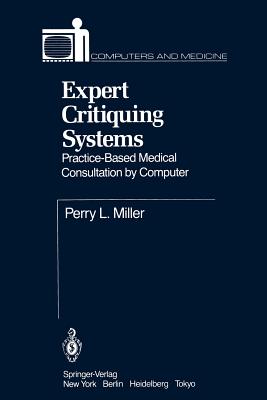 Expert Critiquing Systems: Practice-Based Medical Consultation by Computer - Miller, Perry L