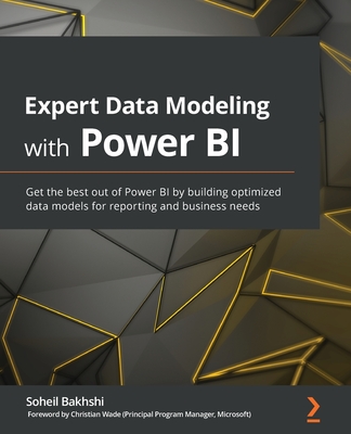 Expert Data Modeling with Power BI: Get the best out of Power BI by building optimized data models for reporting and business needs - Bakhshi, Soheil, and Wade, Christian