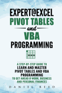 Expert@excel: Pivot Tables and VBA Programming: Bundle: 2 Books in 1: A Step-By-Step Guide to Learn and Master Pivot Tables and VBA Programming to Get Ahead @ Work, Business and Personal Finances