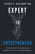 Expert to Entrepreneur: How to Turn Your Hard-Won Expertise into a Thriving Business