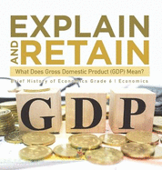 Explain and Retain: What Does Gross Domestic Product (GDP) Mean? Brief History of Economics Grade 6 Economics