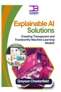 Explainable AI Solutions: Creating Transparent and Trustworthy Machine Learning Models