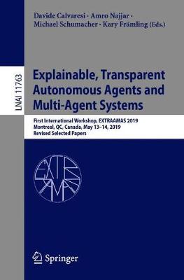 Explainable, Transparent Autonomous Agents and Multi-Agent Systems: First International Workshop, Extraamas 2019, Montreal, Qc, Canada, May 13-14, 2019, Revised Selected Papers - Calvaresi, Davide (Editor), and Najjar, Amro (Editor), and Schumacher, Michael (Editor)