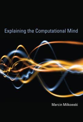 Explaining the Computational Mind - Milkowski, Marcin