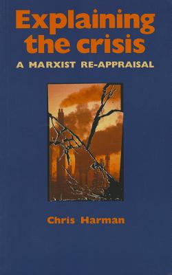 Explaining the Crisis: A Marxist Re-Appraisal - Harman, Chris
