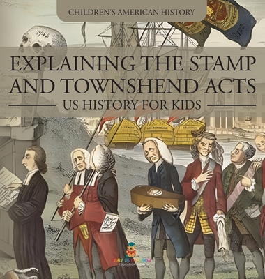 Explaining the Stamp and Townshend Acts - US History for Kids Children's American History - Baby Professor