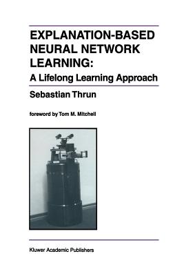Explanation-Based Neural Network Learning: A Lifelong Learning Approach - Thrun, Sebastian