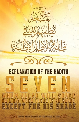 Explanation of the Hadith: Seven whom Allah will shade on a day when there is no shade except for His shade - Barbee, Rasheed (Translated by), and Al-Badr, Shaykh Abdur Razzaaq Bin Abd Mu