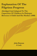 Explanation Of The Pilgrims Progress: Abridged And Adapted To The Capacities Of Children In Dialogue Between A Child And His Mother (1808)