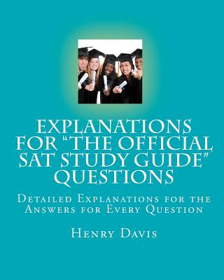 Explanations for "The Official SAT Study Guide" Questions: Detailed Explanations for the Answers for Every Question - Davis, Henry