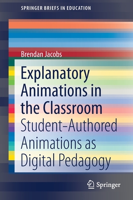 Explanatory Animations in the Classroom: Student-Authored Animations as Digital Pedagogy - Jacobs, Brendan