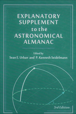 Explanatory Supplement to the Astronomical Almanac, third edition - Urban, Sean E. (Editor), and Seidelmann, P. Kenneth (Editor)