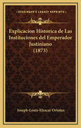 Explicacion Historica de Las Instituciones del Emperador Justiniano (1873)