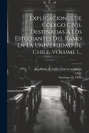 Explicaciones de Codigo Civil Destinadas a Los Estudiantes del Ramo En La Universidad de Chile, Volume 1...