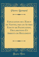 Explication de L'Edict de Nantes, Par Les Autres Edicts de Pacification, Declarations Et Arrests de Reglement (Classic Reprint)