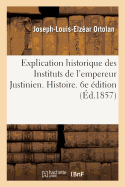 Explication Historique Des Instituts de l'Empereur Justinien. 6e dition: Prcde de l'Histoire de la Lgislation Romaine. Histoire Et Gnralisation