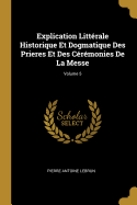 Explication Littrale Historique Et Dogmatique Des Prieres Et Des Crmonies De La Messe; Volume 5