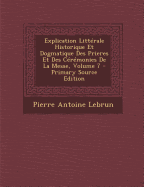 Explication Litt rale Historique Et Dogmatique Des Prieres Et Des C r monies de la Messe, Volume 7 - Lebrun, Pierre Antoine