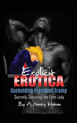 Explicit Erotica: Cuckolding President Tramp: Secretly Servicing the First Lady - Woman, A Nasty