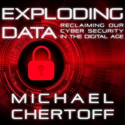 Exploding Data Lib/E: Reclaiming Our Cyber Security in the Digital Age - Chertoff, Michael, and Yen, Jonathan (Read by)