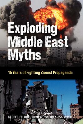 Exploding Middle East Myths: 15 Years of Fighting Zionist Propaganda - Felton, Greg