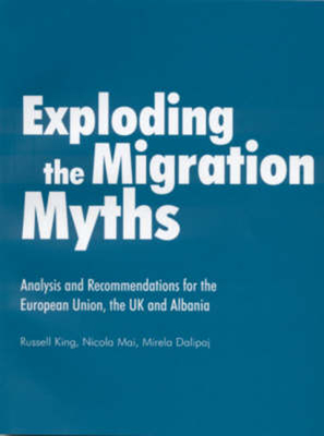 Exploding the Migration Myths: Analysis and Recommendations for the European Union, the UK and Albania - King, Russell, and Mai, Nicola, and Dalipaj, Mirela