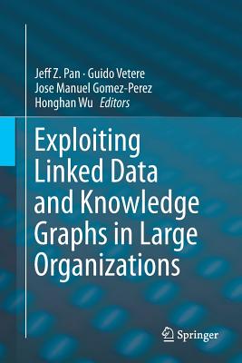 Exploiting Linked Data and Knowledge Graphs in Large Organisations - Pan, Jeff Z (Editor), and Vetere, Guido (Editor), and Gomez-Perez, Jose Manuel (Editor)