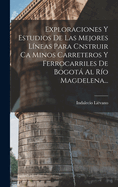 Exploraciones Y Estudios De Las Mejores Lneas Para Cnstruir Ca Minos Carreteros Y Ferrocarriles De Bogot Al Ro Magdelena...