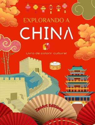 Explorando a China - Livro de colorir cultural - Desenhos criativos clssicos e contempor?neos de s?mbolos chineses: A China antiga e a moderna se misturam em um impressionante livro de colorir - Editions, Zenart