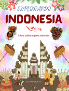 Explorando Indonesia - Libro cultural de colorear - Diseos creativos clsicos y contemporneos de smbolos indonesios: La Indonesia antigua y la moderna se mezclan en un increble libro de colorear