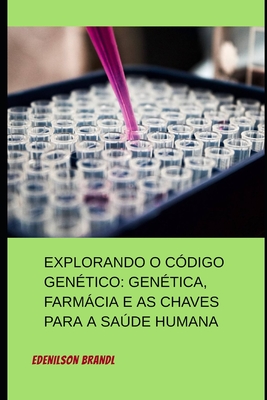 Explorando o Cdigo Gentico: Gentica, Farmcia e as Chaves para a Sade Humana - Brandl, Edenilson