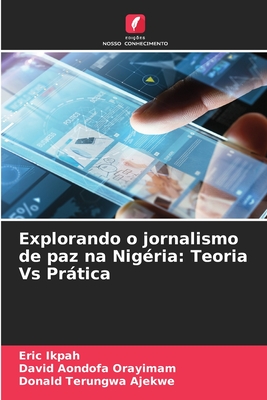 Explorando o jornalismo de paz na Nigria: Teoria Vs Prtica - Ikpah, Eric, and Orayimam, David Aondofa, and Ajekwe, Donald Terungwa