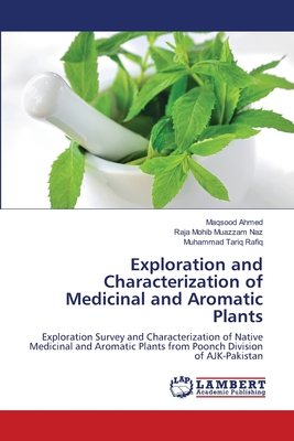 Exploration and Characterization of Medicinal and Aromatic Plants - Ahmed, Maqsood, and Naz, Raja Mohib Muazzam, and Tariq Rafiq, Muhammad