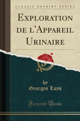 Exploration de L'Appareil Urinaire (Classic Reprint) - Luys, Georges