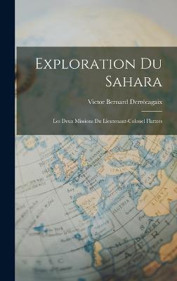 Exploration du Sahara: Les Deux Missions du Lieutenant-Colonel Flatters - Derrcagaix, Victor Bernard