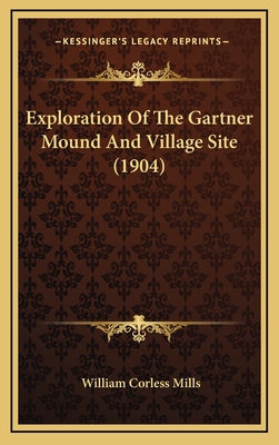 Exploration of the Gartner Mound and Village Site (1904) - Mills, William Corless