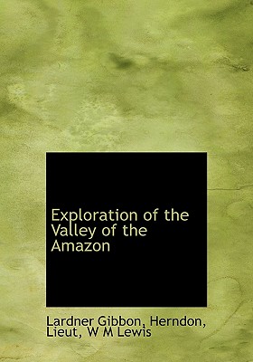Exploration of the Valley of the Amazon - Lewis, W M, and Gibbon, Lardner, and Herndon
