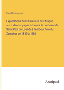 Explorations dans l'int?rieur de l'Afrique australe et voyages ? travers le continent de Saint-Paul de Loanda ? l'embouchure du Zamb?se de 1840 ? 1856