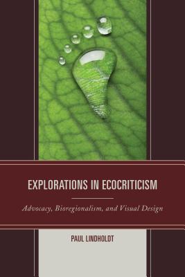 Explorations in Ecocriticism: Advocacy, Bioregionalism, and Visual Design - Lindholdt, Paul