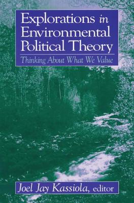 Explorations in Environmental Political Theory: Thinking About What We Value - Kassiola, Joel Jay