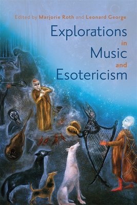 Explorations in Music and Esotericism - George, Leonard (Editor), and Roth, Marjorie (Editor), and Abbate, Elizabeth T, Dr. (Contributions by)
