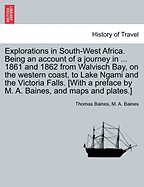 Explorations in South-West Africa. Being an Account of a Journey in ... 1861 and 1862 from Walvisch Bay, on the Western Coast, to Lake Ngami and the Victoria Falls. [With a Preface by M. A. Baines, and Maps and Plates.] - Scholar's Choice Edition