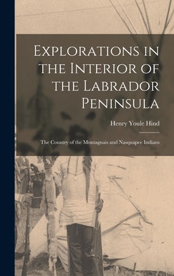 Explorations in the Interior of the Labrador Peninsula [microform]: the Country of the Montagnais and Nasquapee Indians - Hind, Henry Youle 1823-1908